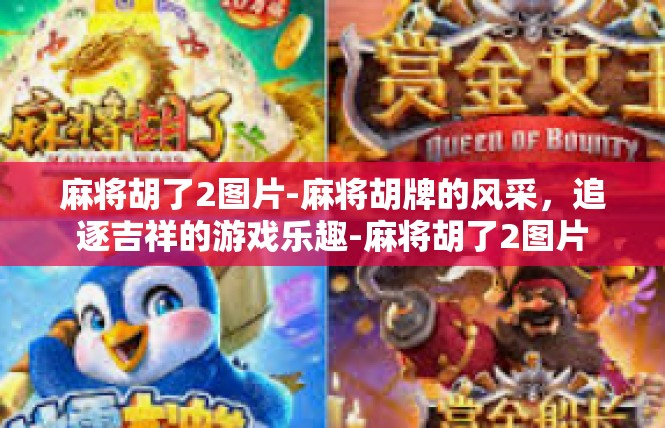 麻将胡了2图片-麻将胡牌的风采，追逐吉祥的游戏乐趣-麻将胡了2图片