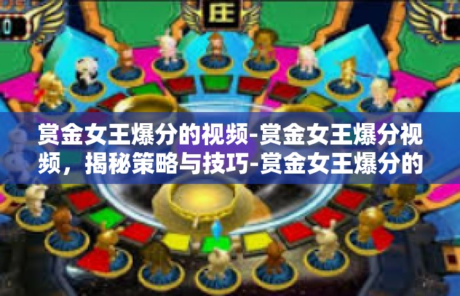 赏金女王爆分的视频-赏金女王爆分视频，揭秘策略与技巧-赏金女王爆分的视频