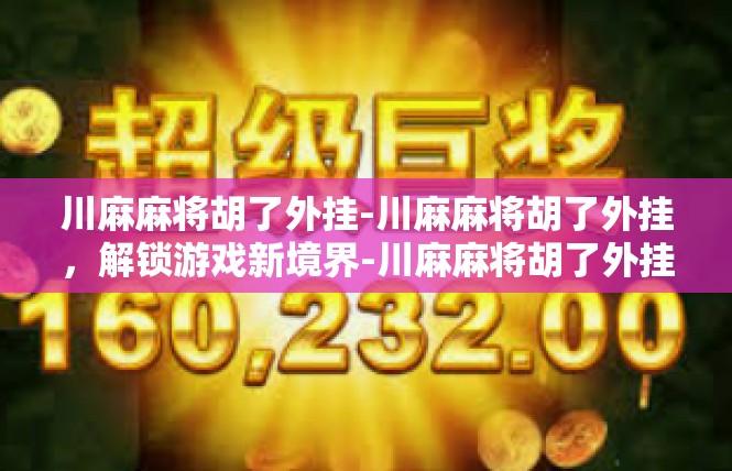 川麻麻将胡了外挂-川麻麻将胡了外挂，解锁游戏新境界-川麻麻将胡了外挂