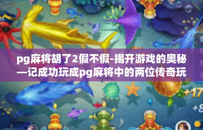 pg麻将胡了2假不假-揭开游戏的奥秘—记成功玩成pg麻将中的两位传奇玩家-pg麻将胡了2假不假