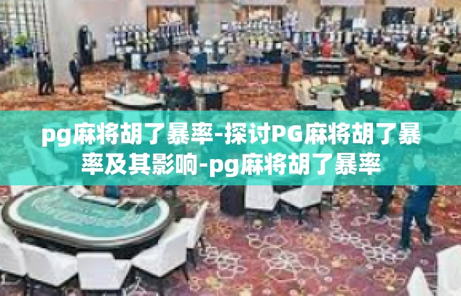 pg麻将胡了暴率-探讨PG麻将胡了暴率及其影响-pg麻将胡了暴率