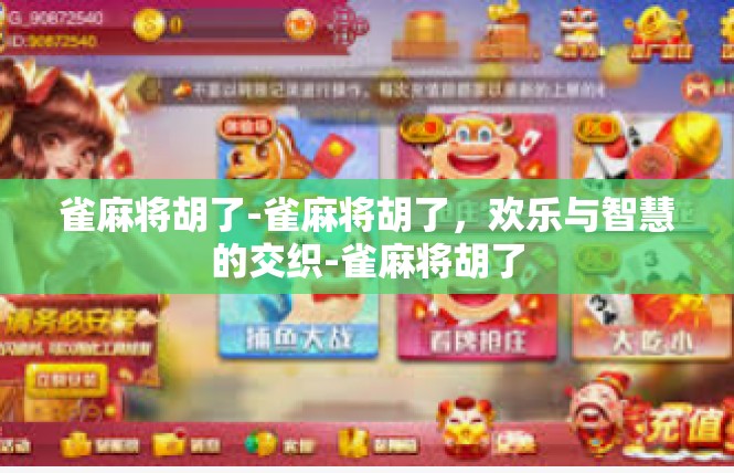 雀麻将胡了-雀麻将胡了，欢乐与智慧的交织-雀麻将胡了
