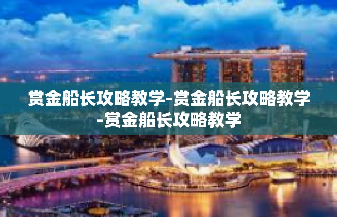 赏金船长攻略教学-赏金船长攻略教学-赏金船长攻略教学