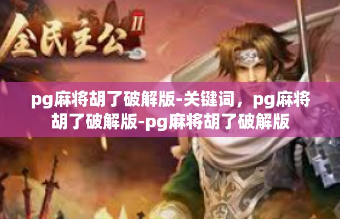 pg麻将胡了破解版-关键词，pg麻将胡了破解版-pg麻将胡了破解版