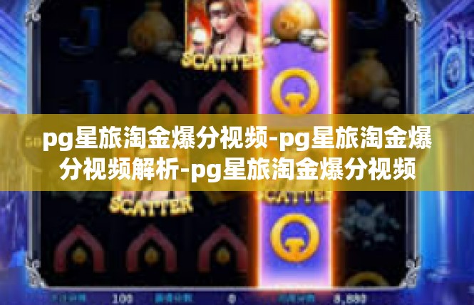 pg星旅淘金爆分视频-pg星旅淘金爆分视频解析-pg星旅淘金爆分视频