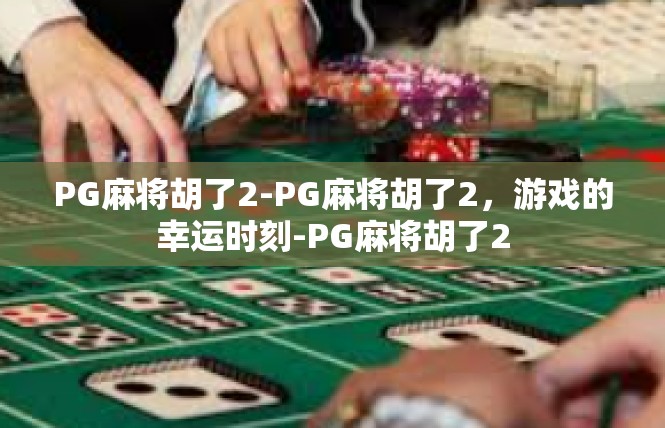 PG麻将胡了2-PG麻将胡了2，游戏的幸运时刻-PG麻将胡了2