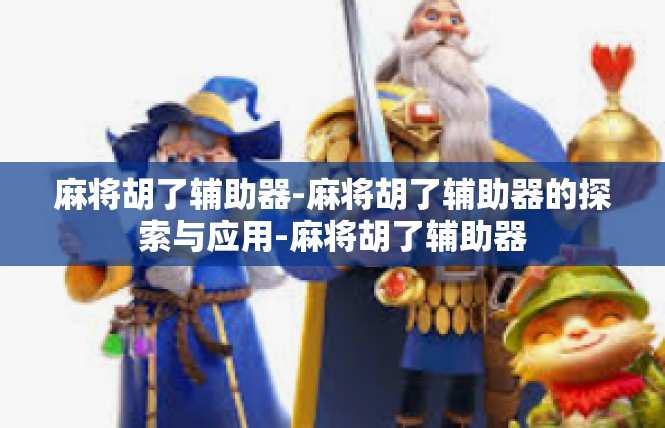 麻将胡了辅助器-麻将胡了辅助器的探索与应用-麻将胡了辅助器