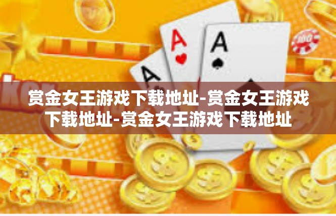 赏金女王游戏下载地址-赏金女王游戏下载地址-赏金女王游戏下载地址