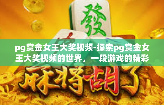 pg赏金女王大奖视频-探索pg赏金女王大奖视频的世界，一段游戏的精彩旅程-pg赏金女王大奖视频