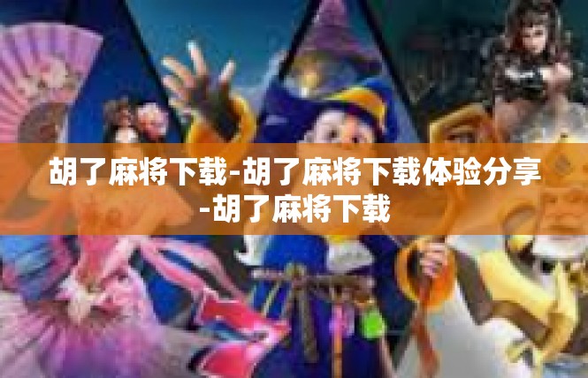 胡了麻将下载-胡了麻将下载体验分享-胡了麻将下载