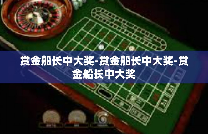 赏金船长中大奖-赏金船长中大奖-赏金船长中大奖