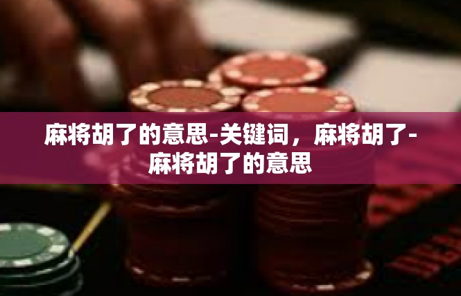 麻将胡了的意思-关键词，麻将胡了-麻将胡了的意思