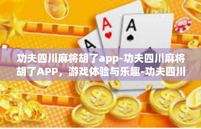 功夫四川麻将胡了app-功夫四川麻将胡了APP，游戏体验与乐趣-功夫四川麻将胡了app