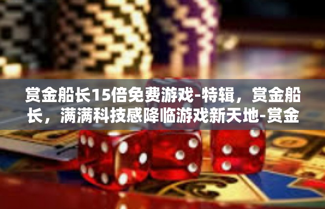 赏金船长15倍免费游戏-特辑，赏金船长，满满科技感降临游戏新天地-赏金船长15倍免费游戏
