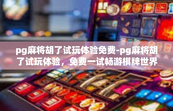 pg麻将胡了试玩体验免费-pg麻将胡了试玩体验，免费一试畅游棋牌世界-pg麻将胡了试玩体验免费