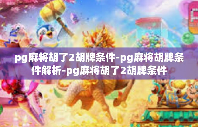 pg麻将胡了2胡牌条件-pg麻将胡牌条件解析-pg麻将胡了2胡牌条件
