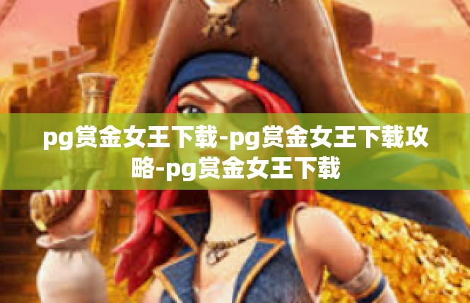 pg赏金女王下载-pg赏金女王下载攻略-pg赏金女王下载
