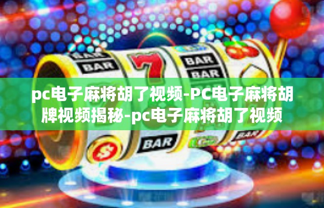 pc电子麻将胡了视频-PC电子麻将胡牌视频揭秘-pc电子麻将胡了视频