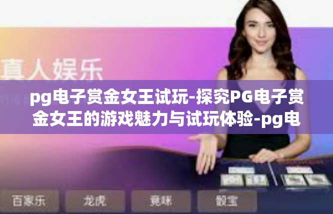 pg电子赏金女王试玩-探究PG电子赏金女王的游戏魅力与试玩体验-pg电子赏金女王试玩