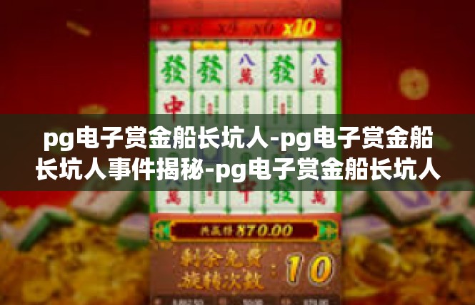 pg电子赏金船长坑人-pg电子赏金船长坑人事件揭秘-pg电子赏金船长坑人
