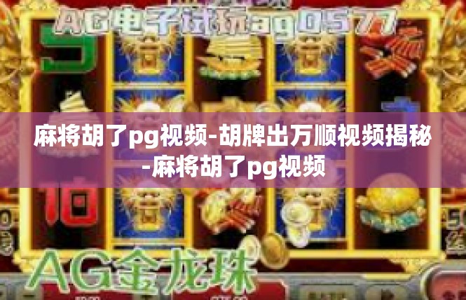 麻将胡了pg视频-胡牌出万顺视频揭秘-麻将胡了pg视频