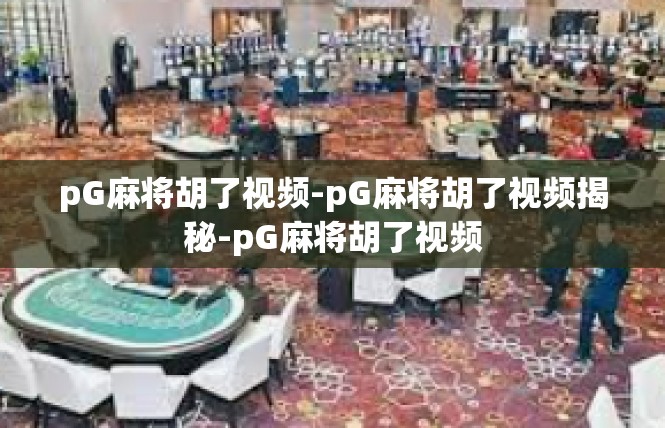 pG麻将胡了视频-pG麻将胡了视频揭秘-pG麻将胡了视频