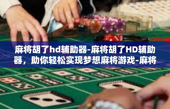 麻将胡了hd辅助器-麻将胡了HD辅助器，助你轻松实现梦想麻将游戏-麻将胡了hd辅助器