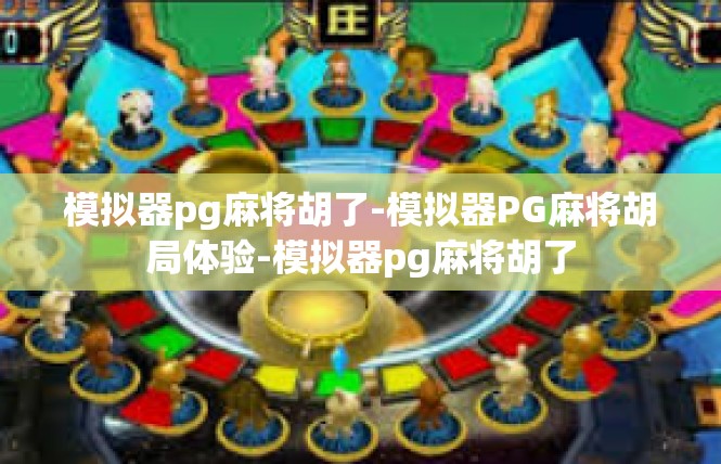 模拟器pg麻将胡了-模拟器PG麻将胡局体验-模拟器pg麻将胡了