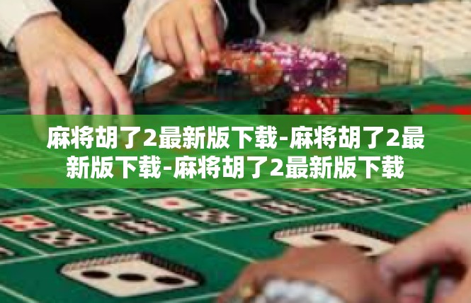 麻将胡了2最新版下载-麻将胡了2最新版下载-麻将胡了2最新版下载