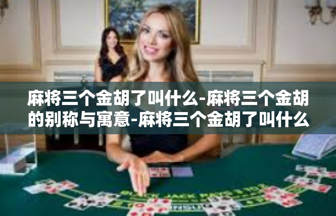 麻将三个金胡了叫什么-麻将三个金胡的别称与寓意-麻将三个金胡了叫什么