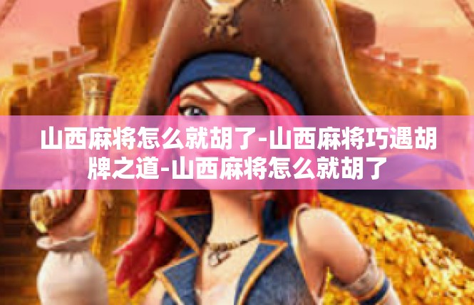 山西麻将怎么就胡了-山西麻将巧遇胡牌之道-山西麻将怎么就胡了