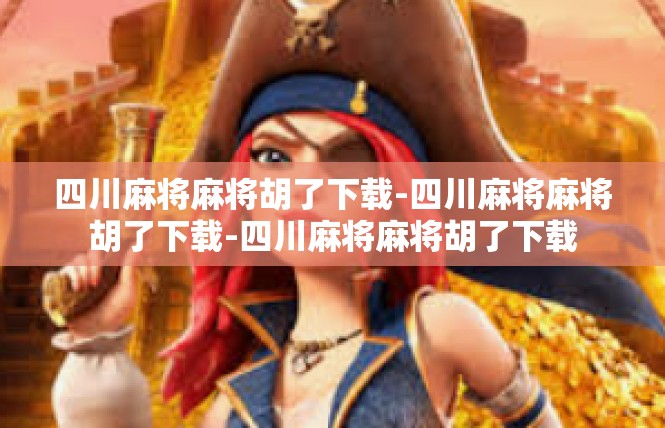 四川麻将麻将胡了下载-四川麻将麻将胡了下载-四川麻将麻将胡了下载