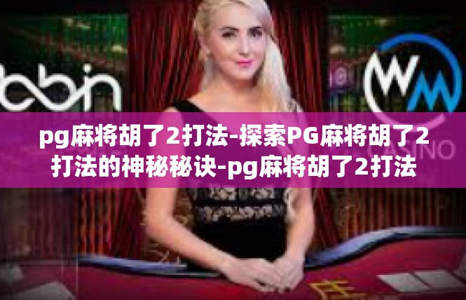 pg麻将胡了2打法-探索PG麻将胡了2打法的神秘秘诀-pg麻将胡了2打法