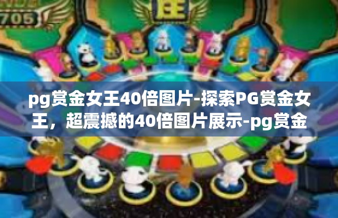 pg赏金女王40倍图片-探索PG赏金女王，超震撼的40倍图片展示-pg赏金女王40倍图片