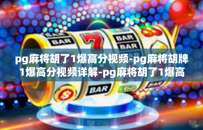 pg麻将胡了1爆高分视频-pg麻将胡牌1爆高分视频详解-pg麻将胡了1爆高分视频