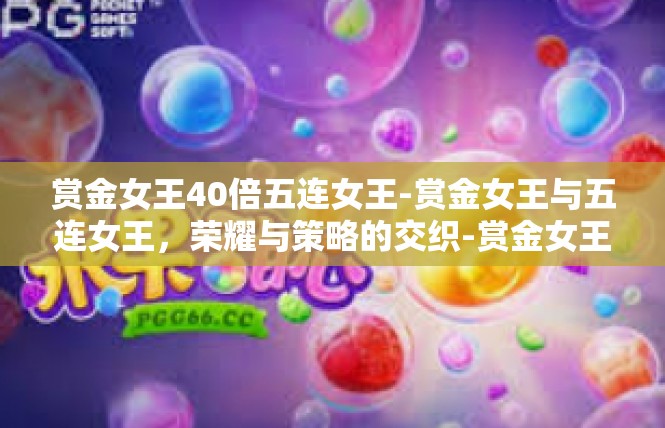 赏金女王40倍五连女王-赏金女王与五连女王，荣耀与策略的交织-赏金女王40倍五连女王