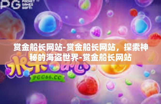 赏金船长网站-赏金船长网站，探索神秘的海盗世界-赏金船长网站