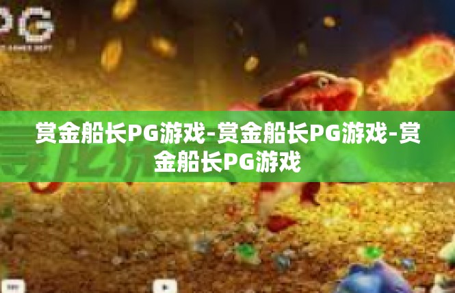 赏金船长PG游戏-赏金船长PG游戏-赏金船长PG游戏