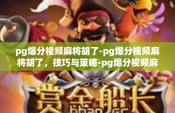 pg爆分视频麻将胡了-pg爆分视频麻将胡了，技巧与策略-pg爆分视频麻将胡了