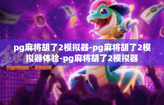 pg麻将胡了2模拟器-pg麻将胡了2模拟器体验-pg麻将胡了2模拟器