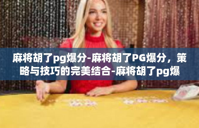 麻将胡了pg爆分-麻将胡了PG爆分，策略与技巧的完美结合-麻将胡了pg爆分