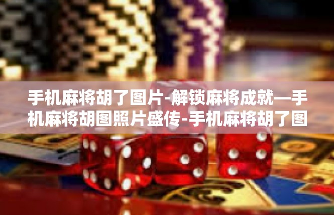 手机麻将胡了图片-解锁麻将成就—手机麻将胡图照片盛传-手机麻将胡了图片