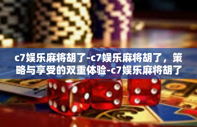 c7娱乐麻将胡了-c7娱乐麻将胡了，策略与享受的双重体验-c7娱乐麻将胡了