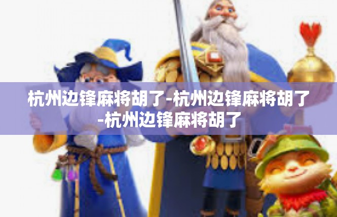 杭州边锋麻将胡了-杭州边锋麻将胡了-杭州边锋麻将胡了