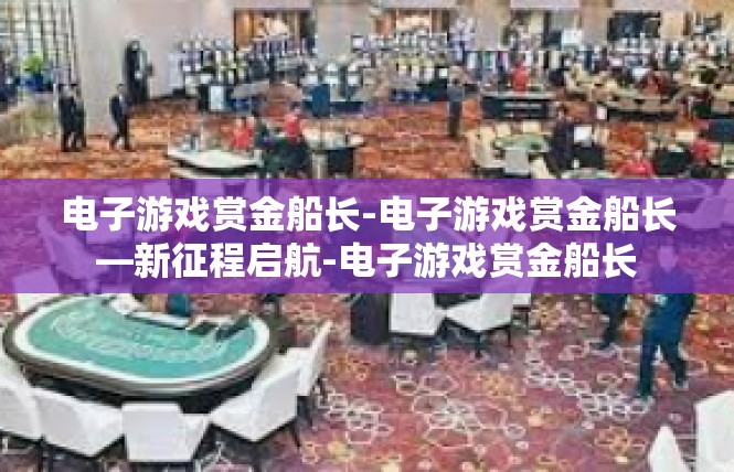 电子游戏赏金船长-电子游戏赏金船长—新征程启航-电子游戏赏金船长