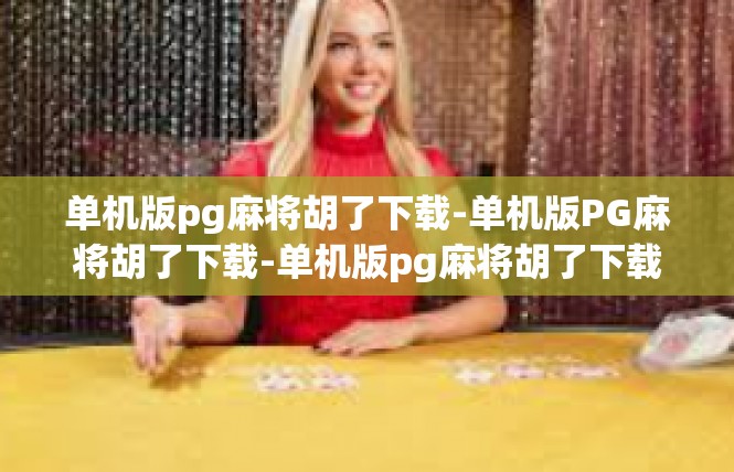 单机版pg麻将胡了下载-单机版PG麻将胡了下载-单机版pg麻将胡了下载