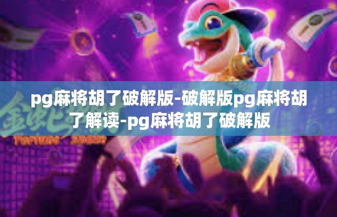 pg麻将胡了破解版-破解版pg麻将胡了解读-pg麻将胡了破解版