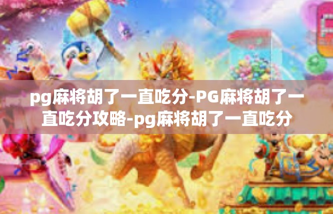 pg麻将胡了一直吃分-PG麻将胡了一直吃分攻略-pg麻将胡了一直吃分