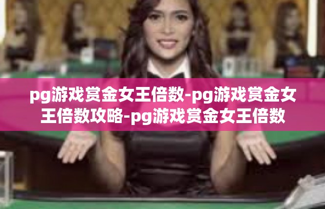 pg游戏赏金女王倍数-pg游戏赏金女王倍数攻略-pg游戏赏金女王倍数