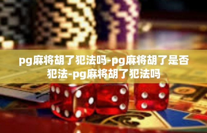 pg麻将胡了犯法吗-pg麻将胡了是否犯法-pg麻将胡了犯法吗